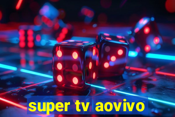 super tv aovivo